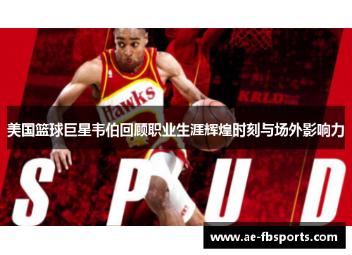 美国篮球巨星韦伯回顾职业生涯辉煌时刻与场外影响力