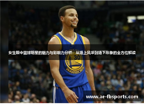 女生眼中篮球明星的魅力与影响力分析：从场上风采到场下形象的全方位解读