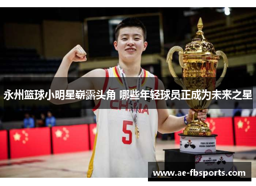 永州篮球小明星崭露头角 哪些年轻球员正成为未来之星